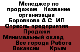 Менеджер по продажам › Название организации ­ Боровкова А.С, ИП › Отрасль предприятия ­ Продажи › Минимальный оклад ­ 23 000 - Все города Работа » Вакансии   . Крым,Бахчисарай